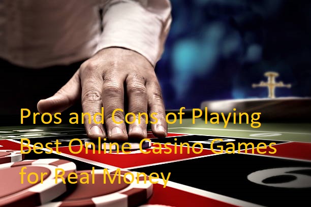 Pros and Cons of Playing Best Online Casino Games for Real Money